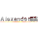 Ａｌｅｘａｎｄｅｒ最高 ()