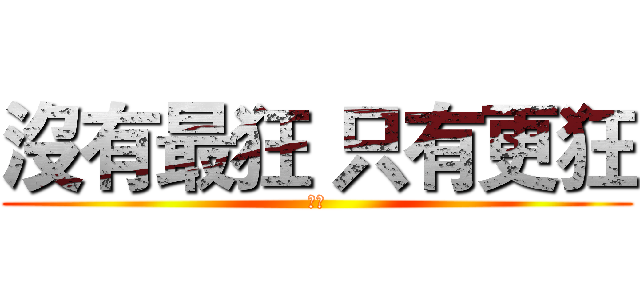 沒有最狂 只有更狂 (建仲)
