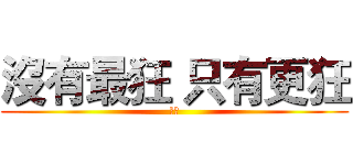 沒有最狂 只有更狂 (建仲)