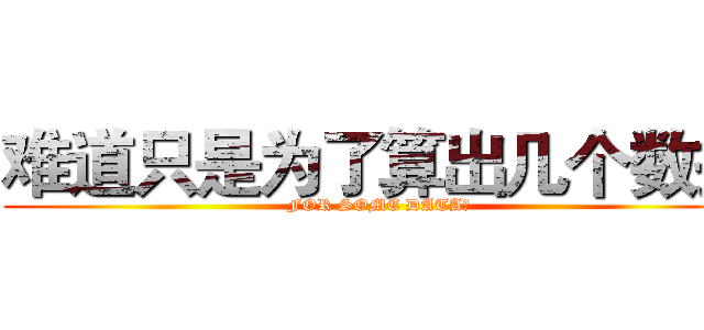 难道只是为了算出几个数据 (FOR SOME DATA?)