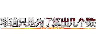 难道只是为了算出几个数据 (FOR SOME DATA?)