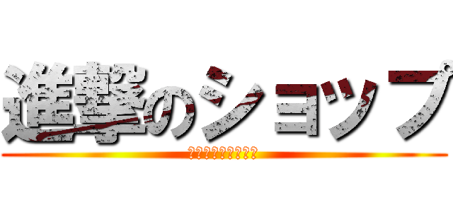 進撃のショップ (全キャラを駆逐せよ)