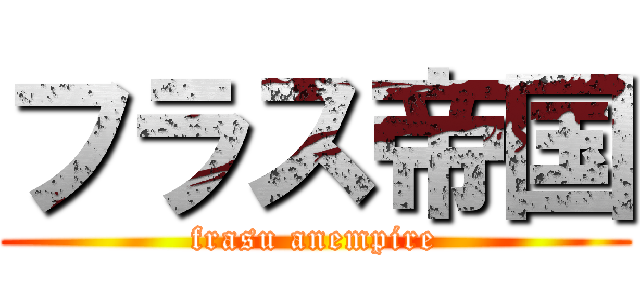 フラス帝国 (frasu anempire)