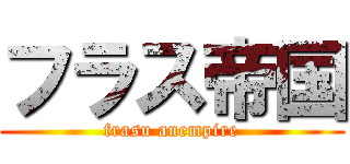 フラス帝国 (frasu anempire)
