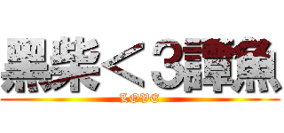 黑柴＜３譚魚 (LOVE)