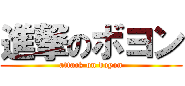 進撃のボヨン (attack on boyon)