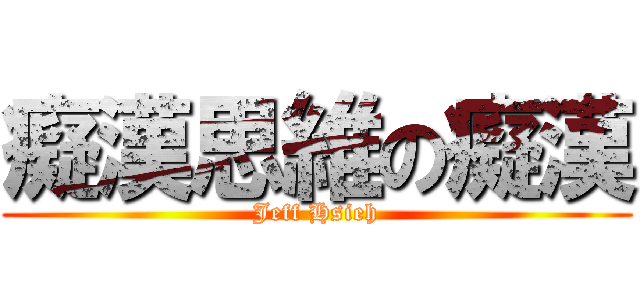 癡漢思維の癡漢 (Jeff Hsieh)