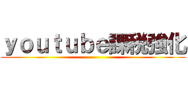 ｙｏｕｔｕｂｅ課税強化 ()