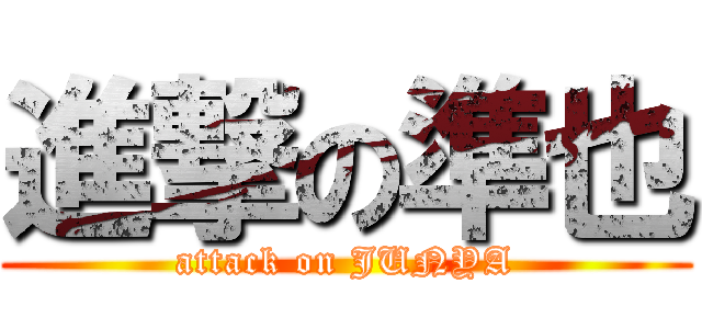 進撃の準也 (attack on JUNYA)