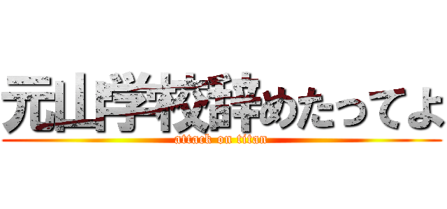 元山学校辞めたってよ (attack on titan)
