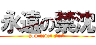 永遠の禁沈 (you never sink)