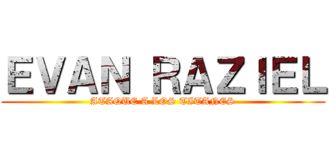 ＥＶＡＮ ＲＡＺＩＥＬ (ATAQUE A LOS TITANES)