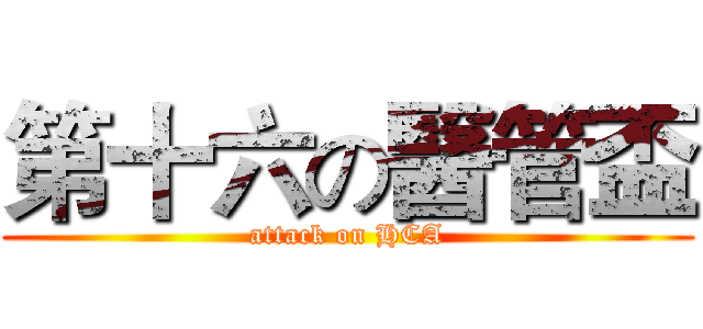 第十六の醫管盃 (attack on HCA)