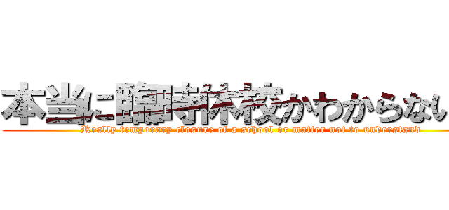 本当に臨時休校かわからない件 (Really temporary closure of a school or matter not to understand)