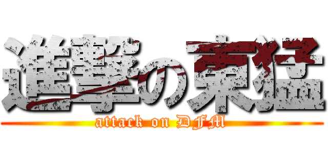 進撃の東猛 (attack on DFM)