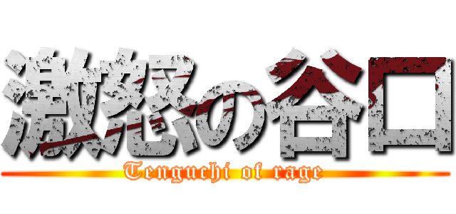 激怒の谷口 (Tenguchi of rage)