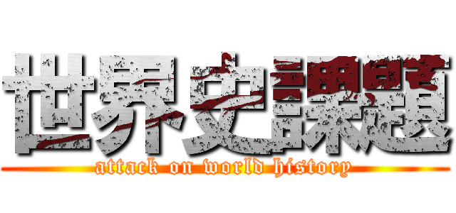 世界史課題 (attack on world history)