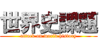 世界史課題 (attack on world history)