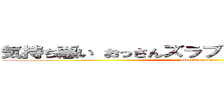 気持ち悪い おっさんズラブ ひでしねバンドメイド (attack on titan)