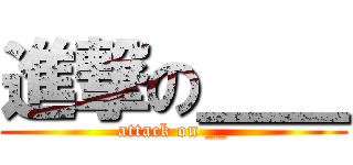 進撃の＿＿ (attack on __)