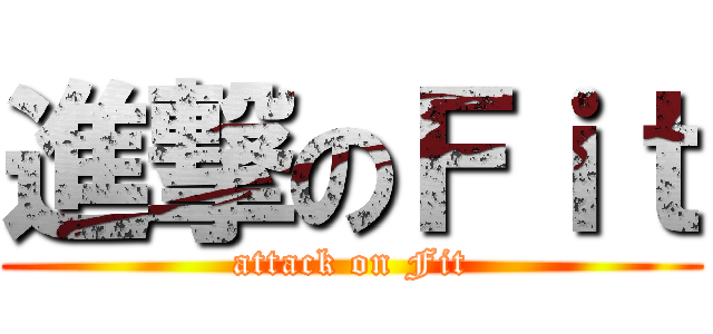 進撃のＦｉｔ (attack on Fit)