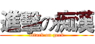 進擊の痴漢 (attack on geek)