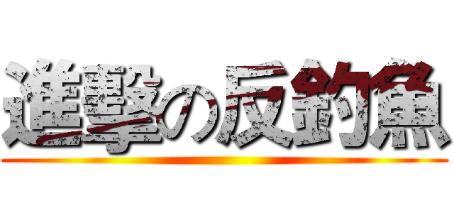 進擊の反釣魚 ()