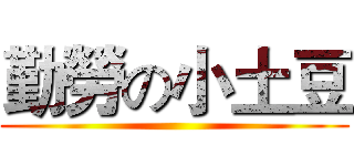 勤勞の小土豆 ()