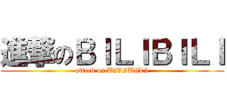 進撃のＢＩＬＩＢＩＬＩ (attack on BILIBILI)