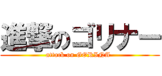 進撃のゴリナー (attack on GORINA-)