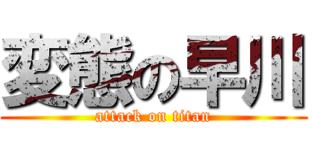 変態の早川 (attack on titan)