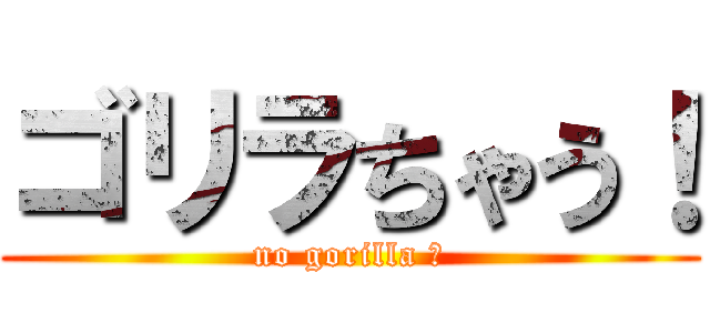 ゴリラちゃう！ (no gorilla ！)