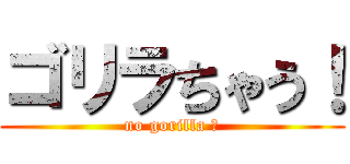 ゴリラちゃう！ (no gorilla ！)