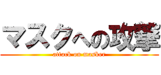 マスクへの攻撃 (attack on masker)