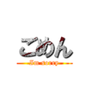 ごめん (Im sorry)