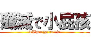 殲滅で小屁孩 (villain go to die)