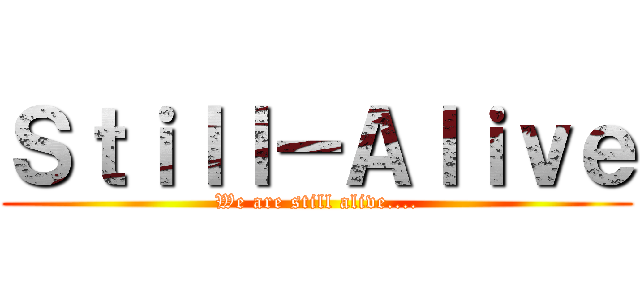 Ｓｔｉｌｌ－Ａｌｉｖｅ (We are still alive....)
