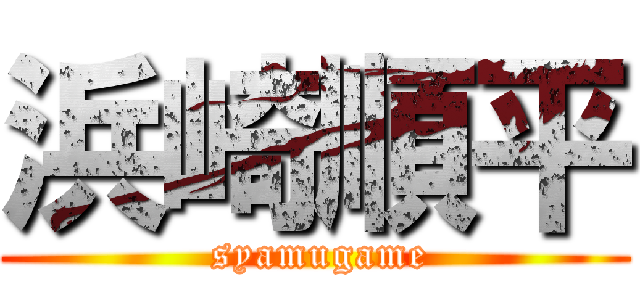 浜崎順平 ( syamugame)