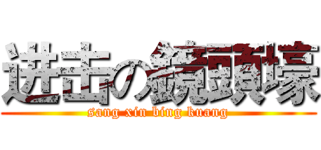 进击の鏡頭壕 (sang xin bing kuang)