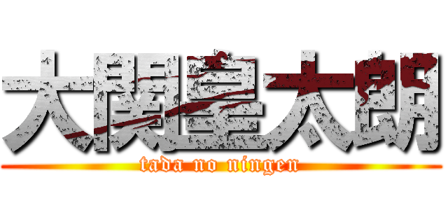 大関皇太朗 (tada no ningen)