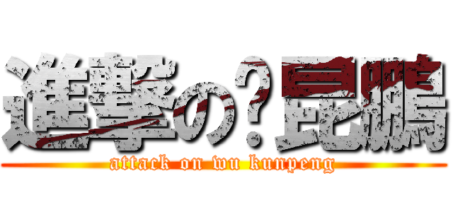 進撃の邬昆鵬 (attack on wu kunpeng)