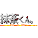 抹茶くん。 (Made  in  china )