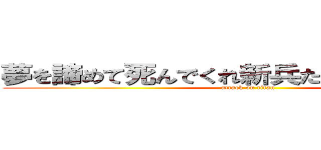 夢を諦めて死んでくれ新兵たちを地獄へ導け (attack on titan)