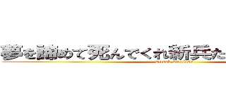夢を諦めて死んでくれ新兵たちを地獄へ導け (attack on titan)