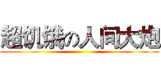 超饥饿の人间大炮 ()