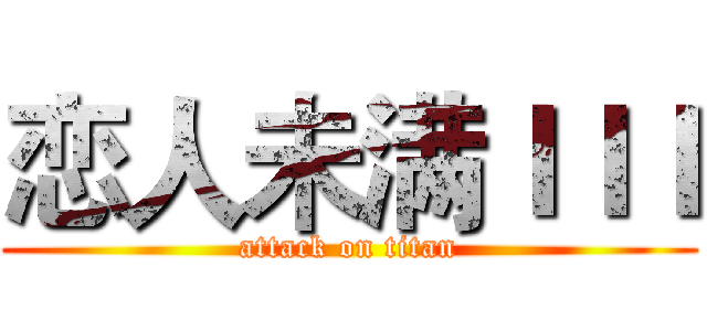 恋人未满ＩＩＩ (attack on titan)