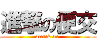 進撃の便交 (attack on )