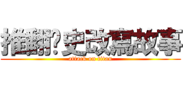 推翻歷史改寫故事 (attack on titan)