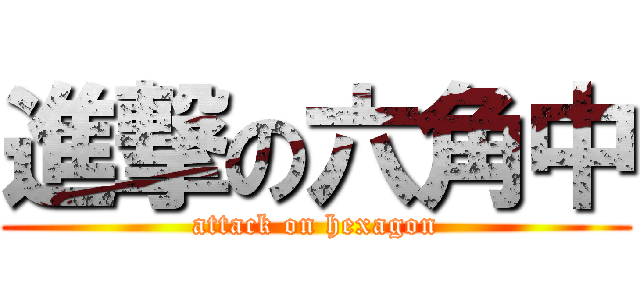 進撃の六角中 (attack on hexagon)