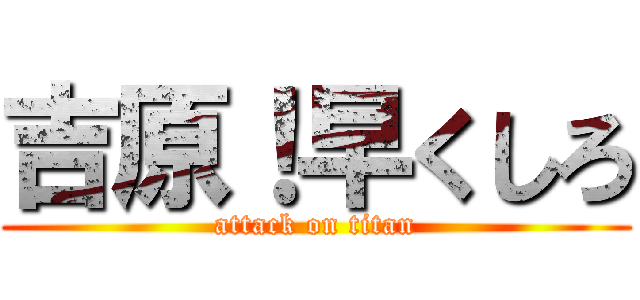 吉原！早くしろ (attack on titan)